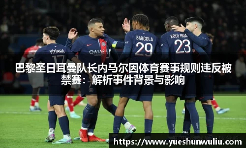 巴黎圣日耳曼队长内马尔因体育赛事规则违反被禁赛：解析事件背景与影响