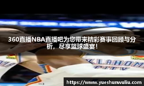 360直播NBA直播吧为您带来精彩赛事回顾与分析，尽享篮球盛宴！
