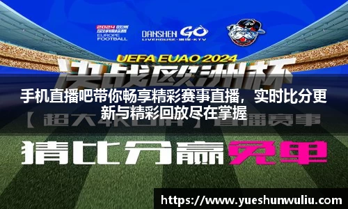 手机直播吧带你畅享精彩赛事直播，实时比分更新与精彩回放尽在掌握