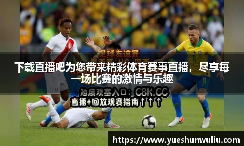 下载直播吧为您带来精彩体育赛事直播，尽享每一场比赛的激情与乐趣