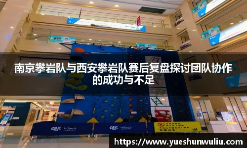 南京攀岩队与西安攀岩队赛后复盘探讨团队协作的成功与不足