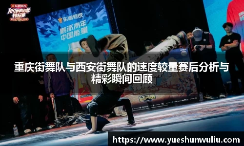 重庆街舞队与西安街舞队的速度较量赛后分析与精彩瞬间回顾