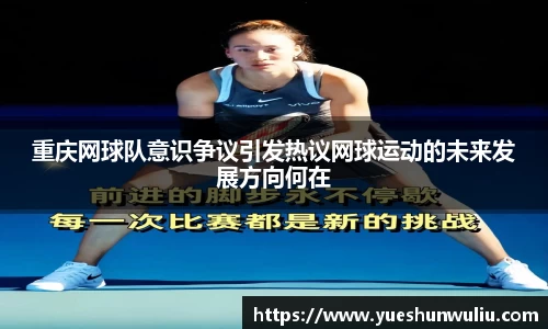 重庆网球队意识争议引发热议网球运动的未来发展方向何在